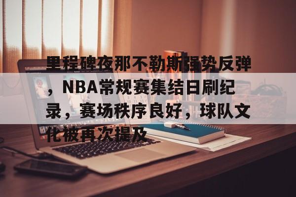 九游APP-里程碑夜那不勒斯强势反弹，NBA常规赛集结日刷纪录，赛场秩序良好，球队文化被再次提及的简单介绍